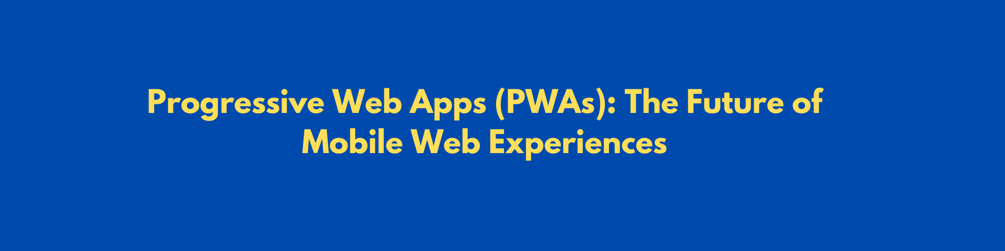Progressive Web Apps (PWAs): The Future of Mobile Web Experiences